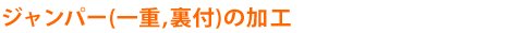 ジャンパー(一重、裏付)の加工